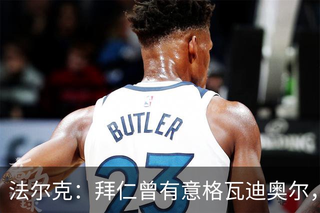 法尔克：拜仁曾有意格瓦迪奥尔，但目前引援重点是布朗和塞巴里